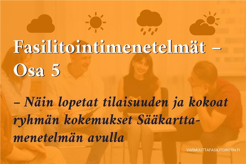 Fasilitointimenetelmät – Osa 5: Näin lopetat tilaisuuden ja kokoat ryhmän kokemukset Sääkartta-menetelmän avulla